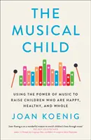 Musical Child - Utilizarea puterii muzicii pentru a crește copii fericiți, sănătoși și integri - Musical Child - Using the Power of Music to Raise Children Who are Happy, Healthy, and Whole