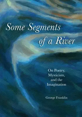 Unele segmente ale unui râu: Despre poezie, misticism și imaginație - Some Segments of a River: On Poetry, Mysticism, and Imagination