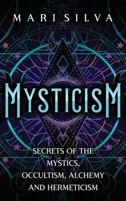 Misticism: Secretele misticilor, ocultismul, alchimia și hermetismul - Mysticism: Secrets of the Mystics, Occultism, Alchemy and Hermeticism