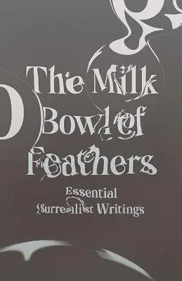 Bolul de lapte al penelor: Scrieri suprarealiste esențiale - The Milk Bowl of Feathers: Essential Surrealist Writings