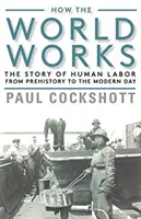 Cum funcționează lumea: The Story of Human Labor from Prehistory to the Modern Day (Povestea muncii umane din preistorie până în zilele noastre) - How the World Works: The Story of Human Labor from Prehistory to the Modern Day