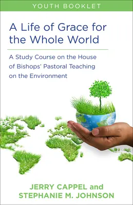 A Life of Grace for the Whole World, Youth Book: A Study Course on the House of Bishops' Pastoral Teaching on the Environment (Curs de studiu privind învățătura pastorală a Casei Episcopilor cu privire la mediu) - A Life of Grace for the Whole World, Youth Book: A Study Course on the House of Bishops' Pastoral Teaching on the Environment
