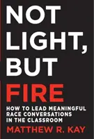 Nu lumină, ci foc: Cum să conduci conversații rasiale semnificative în sala de clasă - Not Light, But Fire: How to Lead Meaningful Race Conversations in the Classroom