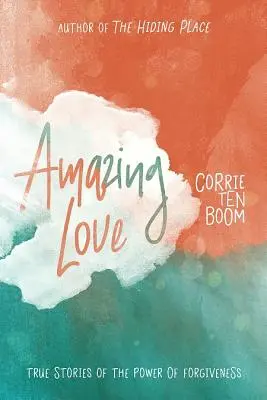 Dragoste uimitoare: Povești adevărate despre puterea iertării (True Stories of the Power of Forgiveness) - Amazing Love: True Stories of the Power of Forgiveness
