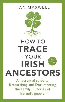 Cum să vă urmăriți strămoșii irlandezi: Un ghid esențial pentru cercetarea și documentarea istoriei de familie a poporului irlandez (An Essential Guide to Researching and Documenting the Family Histories of Ireland's People) - How to Trace Your Irish Ancestors: An Essential Guide to Researching and Documenting the Family Histories of Ireland's People