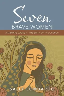 Șapte femei curajoase: O moașă se uită la nașterea Bisericii - Seven Brave Women: A Midwife Looks at the Birth of the Church