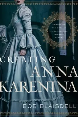 Crearea Annei Karenina: Tolstoi și nașterea celei mai enigmatice eroine a literaturii - Creating Anna Karenina: Tolstoy and the Birth of Literature's Most Enigmatic Heroine