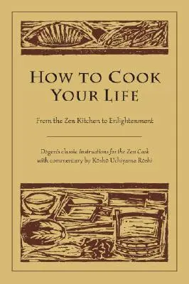 Cum să-ți gătești viața: De la bucătăria Zen la Iluminare - How to Cook Your Life: From the Zen Kitchen to Enlightenment