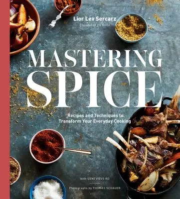 Mastering Spice: Rețete și tehnici pentru a vă transforma gătitul de zi cu zi: O carte de bucate - Mastering Spice: Recipes and Techniques to Transform Your Everyday Cooking: A Cookbook