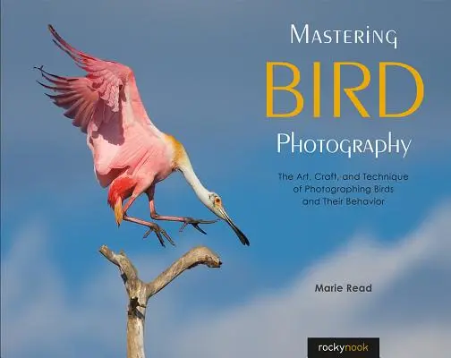 Mastering Bird Photography: Arta, meșteșugul și tehnica fotografierii păsărilor și a comportamentului lor - Mastering Bird Photography: The Art, Craft, and Technique of Photographing Birds and Their Behavior
