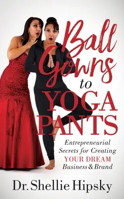 De la rochii de bal la pantaloni de yoga: Secretele antreprenoriale pentru a vă crea afacerea și marca de vis - Ball Gowns to Yoga Pants: Entrepreneurial Secrets for Creating Your Dream Business and Brand
