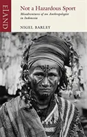 Not a Hazardous Sport: Aventurile unui antropolog în Indonezia (Misadventures of an Anthropologist in Indonesia) - Not a Hazardous Sport: Misadventures of an Anthropologist in Indonesia
