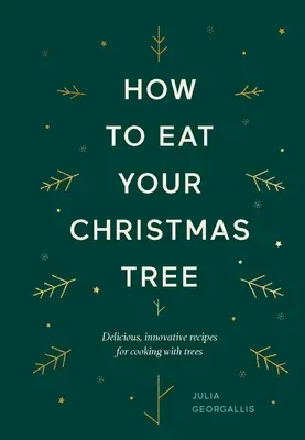 Cum să vă mâncați pomul de Crăciun: Rețete delicioase și inovatoare pentru gătit cu pomi - How to Eat Your Christmas Tree: Delicious, Innovative Recipes for Cooking with Trees