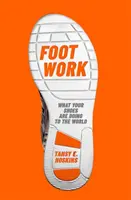 Foot Work - Ce fac pantofii tăi pentru lume - Foot Work - What Your Shoes Are Doing to the World