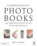 Înțelegerea cărților foto: Forma și conținutul cărții fotografice: The Form and Content of the Photographic Book - Understanding Photobooks: The Form and Content of the Photographic Book