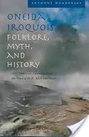 Oneida Iroquois Folclor, mit și istorie: New York Oral Narrative from the Notes of H. E. Allen and Others - Oneida Iroquois Folklore, Myth, and History: New York Oral Narrative from the Notes of H. E. Allen and Others