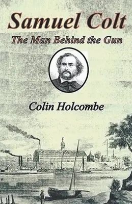 Samuel Colt Omul din spatele armei - Samuel Colt The Man Behind the Gun