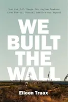 We Built the Wall: How the Us Keeps Out Asylum Seekers from Mexico, Central America and Beyond