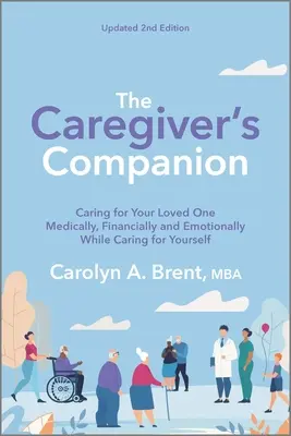 The Caregiver's Companion: Careing for Your Loved One Medically, Financially and Emotionally While Caring for Yourself - The Caregiver's Companion: Caring for Your Loved One Medically, Financially and Emotionally While Caring for Yourself