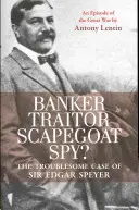 Bancher, trădător, țap ispășitor, spion? Cazul tulburător al lui Sir Edgar Speyer: Un episod al Marelui Război - Banker, Traitor, Scapegoat, Spy?: The Troublesome Case of Sir Edgar Speyer: An Episode of the Great War