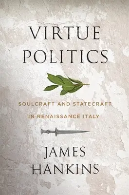 Virtue Politics: Meșteșugul sufletului și meșteșugul statului în Italia Renașterii - Virtue Politics: Soulcraft and Statecraft in Renaissance Italy