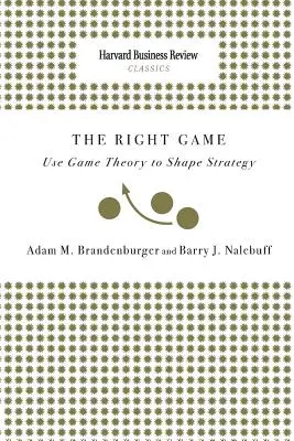 Jocul corect: Utilizarea teoriei jocurilor pentru modelarea strategiei - Right Game: Use Game Theory to Shape Strategy