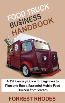 Food Truck Business Handbook: Un ghid al secolului 21 pentru începători pentru a planifica și a rula o afacere de succes cu alimente mobile de la zero - Food Truck Business Handbook: A 21st Century Guide for Beginners to Plan and Run a Successful Mobile Food Business from Scratch