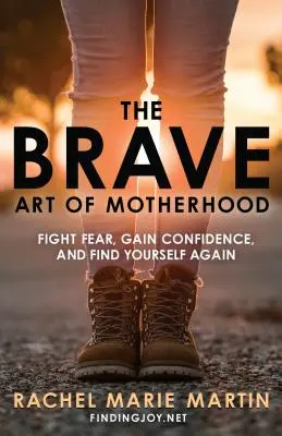 Arta curajoasă a maternității: Luptă împotriva fricii, capătă încredere și regăsește-te pe tine însăți - The Brave Art of Motherhood: Fight Fear, Gain Confidence, and Find Yourself Again