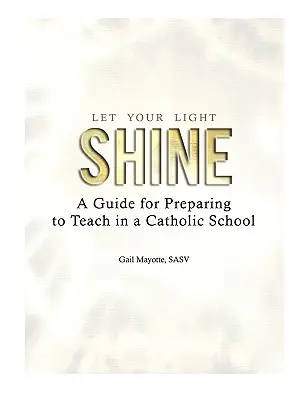 Lasă-ți lumina să strălucească: Un ghid de pregătire pentru a preda într-o școală catolică - Let Your Light Shine: A Guide for Preparing to Teach in a Catholic School