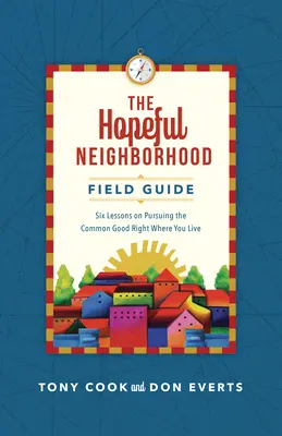 Ghidul de teren al cartierului plin de speranță: Șase sesiuni privind urmărirea binelui comun chiar acolo unde locuiți - The Hopeful Neighborhood Field Guide: Six Sessions on Pursuing the Common Good Right Where You Live