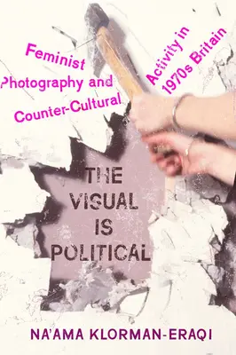 Vizualul este politic: Fotografia feministă și activitatea contraculturală în Marea Britanie a anilor 1970 - The Visual Is Political: Feminist Photography and Countercultural Activity in 1970s Britain