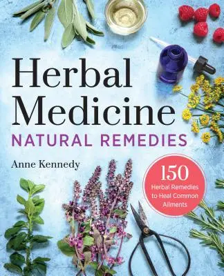 Remedii naturale pe bază de plante medicinale: 150 Herbal Remedies to Heal Common Ailments (150 de remedii pe bază de plante pentru vindecarea afecțiunilor comune) - Herbal Medicine Natural Remedies: 150 Herbal Remedies to Heal Common Ailments