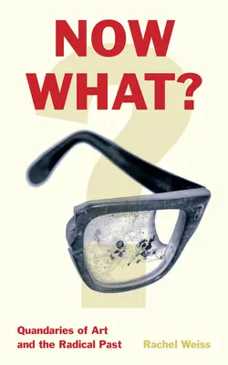 Now What?: Dilemele artei și ale trecutului radical - Now What?: Quandaries of Art and the Radical Past