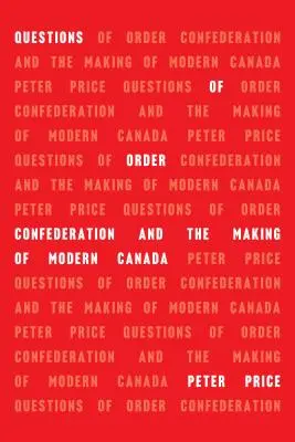 Întrebări de ordine: Confederația și crearea Canadei moderne - Questions of Order: Confederation and the Making of Modern Canada