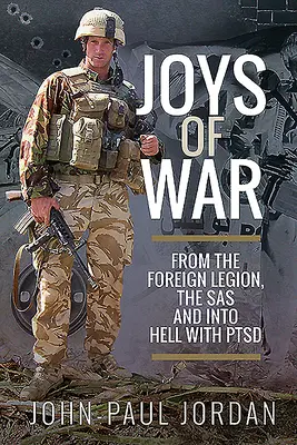 Bucuriile războiului: Din Legiunea Străină și SAS și în iadul cu Ptsd - Joys of War: From the Foreign Legion and the Sas, and Into Hell with Ptsd