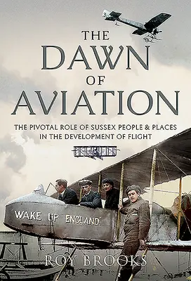 Zorii aviației: Rolul esențial al oamenilor și locurilor din Sussex în dezvoltarea zborului: The Pivotal Role of Sussex People and Places in the Development of Flight - The Dawn of Aviation: The Pivotal Role of Sussex People and Places in the Development of Flight