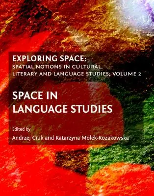 Explorarea spațiului: Spatial Notions in Cultural, Literary and Language Studies; Volume 2: Space in Language Studies - Exploring Space: Spatial Notions in Cultural, Literary and Language Studies; Volume 2: Space in Language Studies