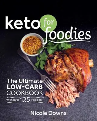 Keto pentru pofticioși: Cea mai bună carte de bucate cu conținut scăzut de carbohidrați cu peste 125 de rețete apetisante - Keto for Foodies: The Ultimate Low-Carb Cookbook with Over 125 Mouthwatering Recipes