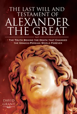 Ultima dorință și testamentul lui Alexandru cel Mare: The Truth Behind the Death That Changed the Graeco-Persian World Forever - The Last Will and Testament of Alexander the Great: The Truth Behind the Death That Changed the Graeco-Persian World Forever