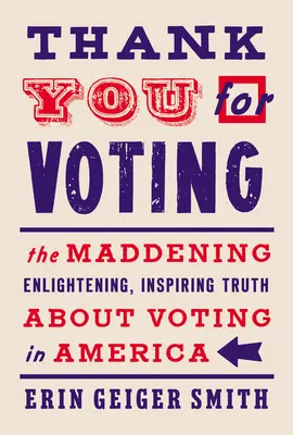 Mulțumesc pentru vot: The Maddening, Enlightening, Inspiring Truth about Voting in America - Thank You for Voting: The Maddening, Enlightening, Inspiring Truth about Voting in America