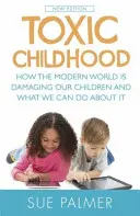Copilăria toxică - Cum le dăunează lumea modernă copiilor noștri și ce putem face în această privință - Toxic Childhood - How The Modern World Is Damaging Our Children And What We Can Do About It