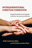 Formare creștină intergenerațională: Aducerea întregii biserici împreună în slujire, comunitate și închinare - Intergenerational Christian Formation: Bringing the Whole Church Together in Ministry, Community and Worship