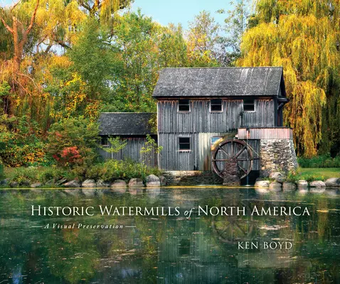 Morile de apă istorice din America de Nord: O prezervare vizuală - Historic Watermills of North America: A Visual Preservation