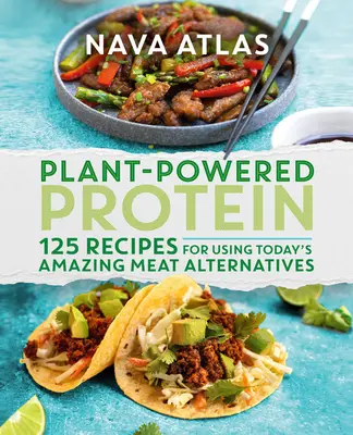 Plant-Powered Protein: 125 de rețete pentru utilizarea uimitoarelor alternative la carne de astăzi - Plant-Powered Protein: 125 Recipes for Using Today's Amazing Meat Alternatives