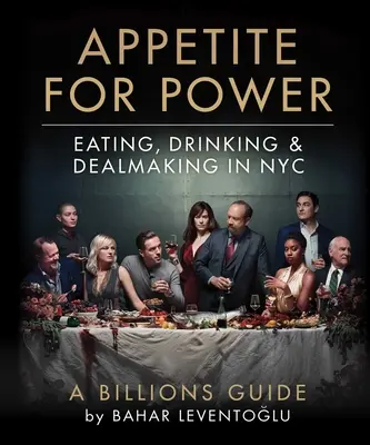 Apetitul pentru putere: Mâncare, băutură și afaceri în Nyc: Un ghid al miliardarilor - Appetite for Power: Eating, Drinking & Dealmaking in Nyc: A Billions Guide