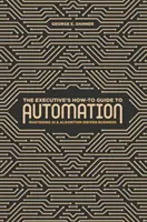 The Executive's How-To Guide to Automation: Mastering AI and Algorithm-Driven Business