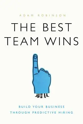 Cea mai bună echipă câștigă: Construiește-ți afacerea prin angajare predictivă - The Best Team Wins: Build Your Business Through Predictive Hiring