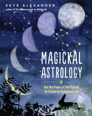 Magickal Astrology: Folosește puterea planetelor pentru a-ți crea o viață fermecată - Magickal Astrology: Use the Power of the Planets to Create an Enchanted Life