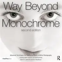 Way Beyond Monochrome 2e: Tehnici avansate pentru fotografia tradițională alb-negru, inclusiv negativele digitale și imprimarea hibridă - Way Beyond Monochrome 2e: Advanced Techniques for Traditional Black & White Photography Including Digital Negatives and Hybrid Printing