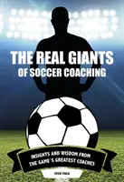 Adevărații giganți ai antrenamentului de fotbal: Perspective și înțelepciune de la cei mai mari antrenori ai jocului - The Real Giants of Soccer Coaching: Insights and Wisdom from the Game's Greatest Coaches